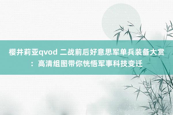 樱井莉亚qvod 二战前后好意思军单兵装备大赏：高清组图带你恍悟军事科技变迁