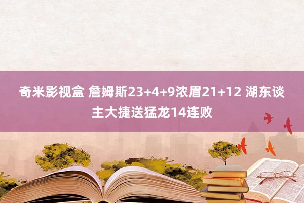 奇米影视盒 詹姆斯23+4+9浓眉21+12 湖东谈主大捷送猛龙14连败