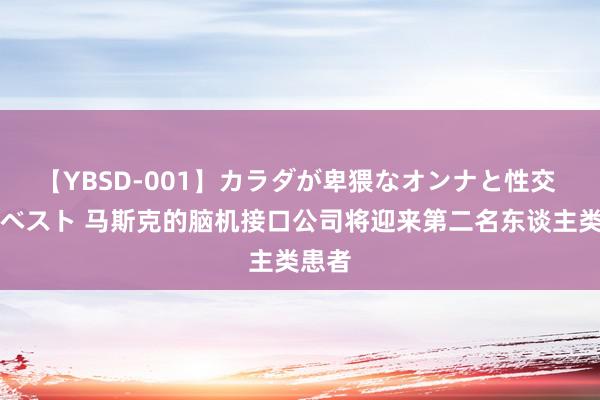 【YBSD-001】カラダが卑猥なオンナと性交 ザ★ベスト 马斯克的脑机接口公司将迎来第二名东谈主类患者