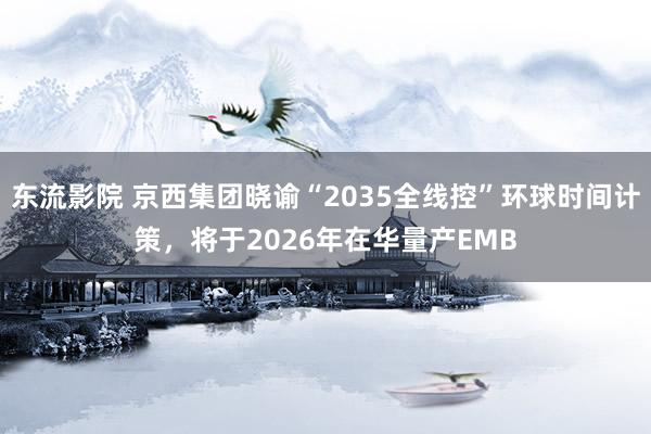 东流影院 京西集团晓谕“2035全线控”环球时间计策，将于2026年在华量产EMB