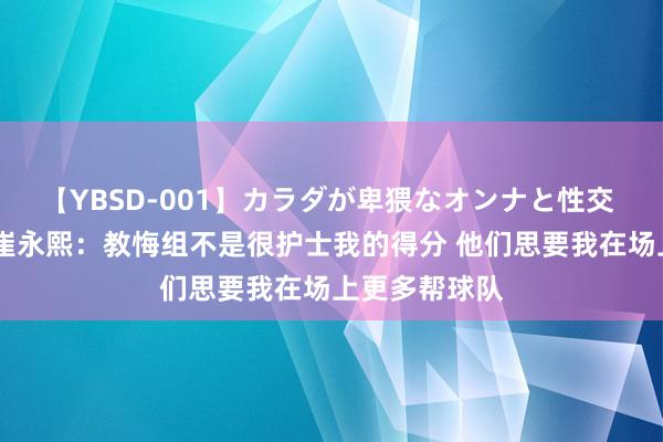 【YBSD-001】カラダが卑猥なオンナと性交 ザ★ベスト 崔永熙：教悔组不是很护士我的得分 他们思要我在场上更多帮球队