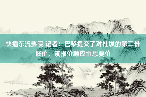 快播东流影院 记者：巴黎提交了对杜埃的第二份报价，该报价顺应雷恩要价