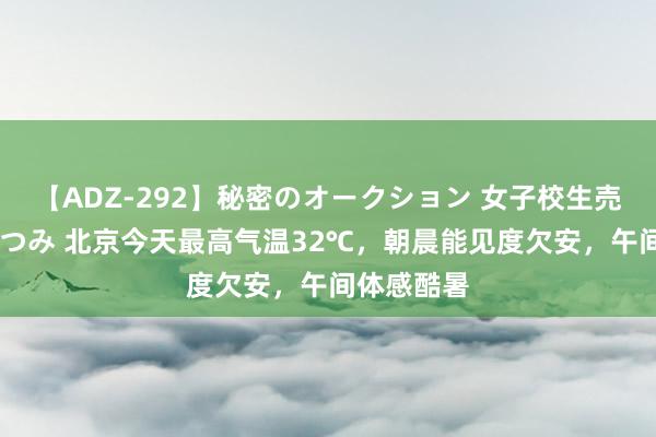 【ADZ-292】秘密のオークション 女子校生売ります なつみ 北京今天最高气温32℃，朝晨能见度欠安，午间体感酷暑