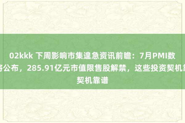 02kkk 下周影响市集遑急资讯前瞻：7月PMI数据将公布，285.91亿元市值限售股解禁，这些投资契机靠谱