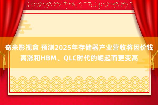 奇米影视盒 预测2025年存储器产业营收将因价钱高涨和HBM、QLC时代的崛起而更变高