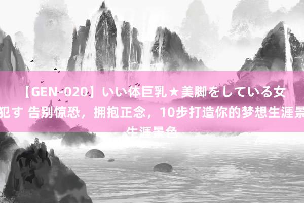 【GEN-020】いい体巨乳★美脚をしている女を犯す 告别惊恐，拥抱正念，10步打造你的梦想生涯景色