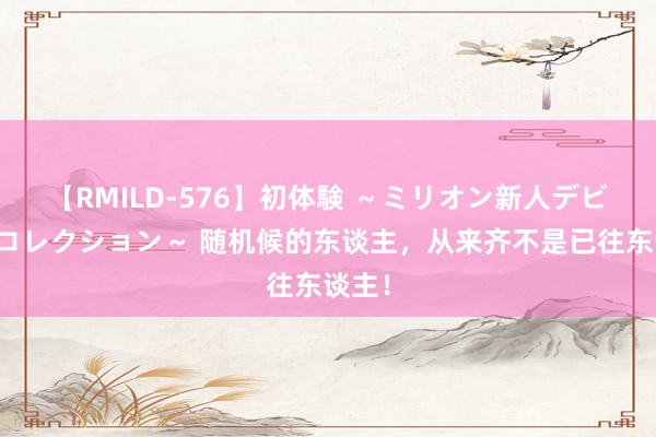 【RMILD-576】初体験 ～ミリオン新人デビューコレクション～ 随机候的东谈主，从来齐不是已往东谈主！