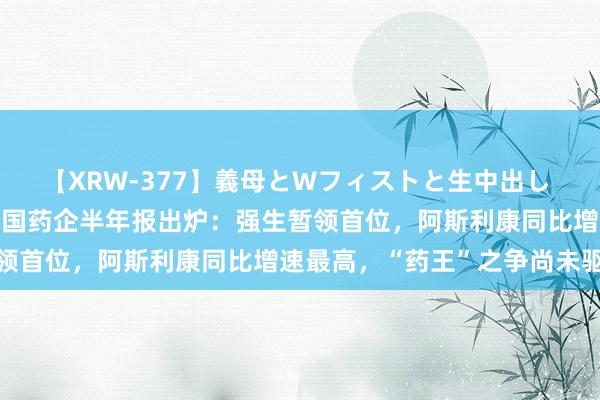 【XRW-377】義母とWフィストと生中出し 神崎まゆみ 桃宮もも 跨国药企半年报出炉：强生暂领首位，阿斯利康同比增速最高，“药王”之争尚未驱散