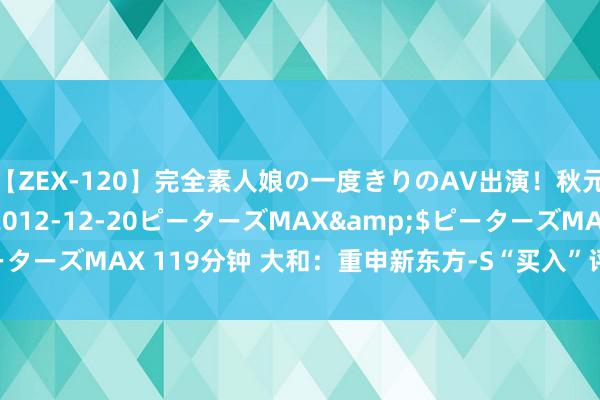 【ZEX-120】完全素人娘の一度きりのAV出演！秋元奈美</a>2012-12-20ピーターズMAX&$ピーターズMAX 119分钟 大和：重申新东方-S“买入”评级 宗旨价78港元