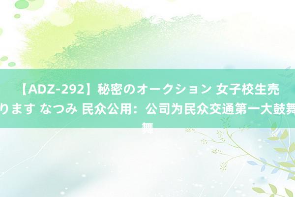 【ADZ-292】秘密のオークション 女子校生売ります なつみ 民众公用：公司为民众交通第一大鼓舞