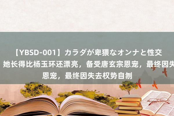 【YBSD-001】カラダが卑猥なオンナと性交 ザ★ベスト 她长得比杨玉环还漂亮，备受唐玄宗恩宠，最终因失去权势自刎