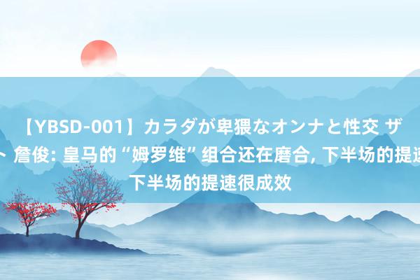 【YBSD-001】カラダが卑猥なオンナと性交 ザ★ベスト 詹俊: 皇马的“姆罗维”组合还在磨合, 下半场的提速很成效