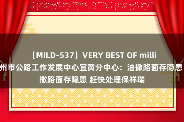 【MILD-537】VERY BEST OF million 13 4時間 抚州市公路工作发展中心宜黄分中心：油撒路面存隐患 赶快处理保祥瑞