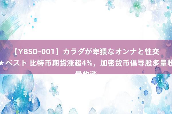 【YBSD-001】カラダが卑猥なオンナと性交 ザ★ベスト 比特币期货涨超4%，加密货币倡导股多量收涨