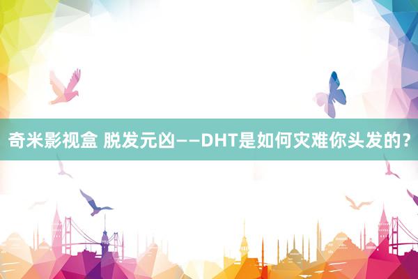 奇米影视盒 脱发元凶——DHT是如何灾难你头发的？