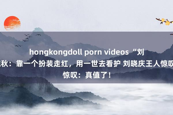 hongkongdoll porn videos “刘三姐”黄婉秋：靠一个扮装走红，用一世去看护 刘晓庆王人惊叹：真值了！