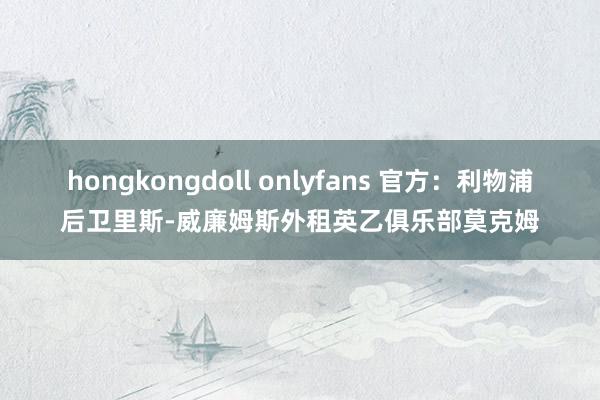 hongkongdoll onlyfans 官方：利物浦后卫里斯-威廉姆斯外租英乙俱乐部莫克姆