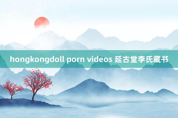 hongkongdoll porn videos 延古堂李氏藏书