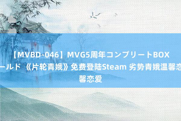 【MVBD-046】MVG5周年コンプリートBOX ゴールド 《片轮青娥》免费登陆Steam 劣势青娥温馨恋爱