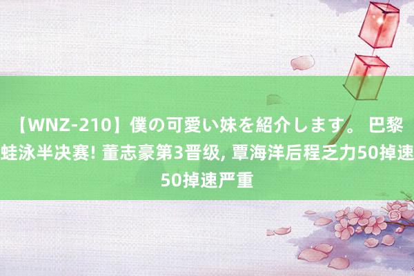 【WNZ-210】僕の可愛い妹を紹介します。 巴黎奥运蛙泳半决赛! 董志豪第3晋级, 覃海洋后程乏力50掉速严重