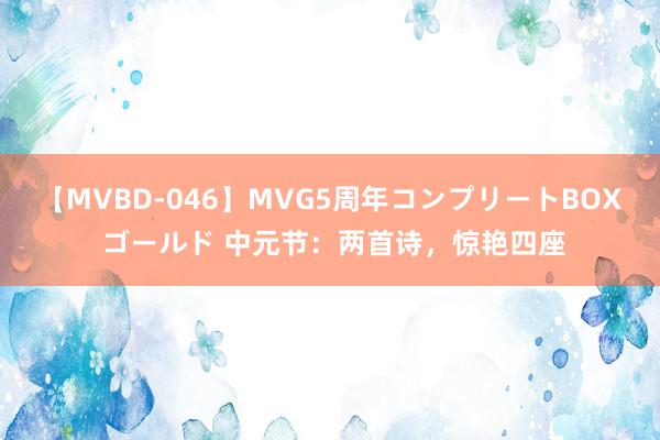 【MVBD-046】MVG5周年コンプリートBOX ゴールド 中元节：两首诗，惊艳四座