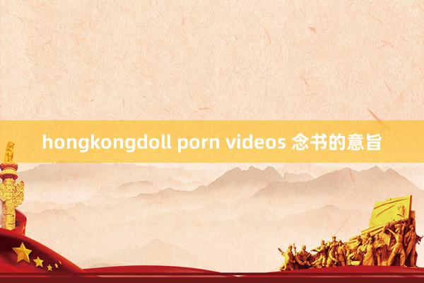 hongkongdoll porn videos 念书的意旨