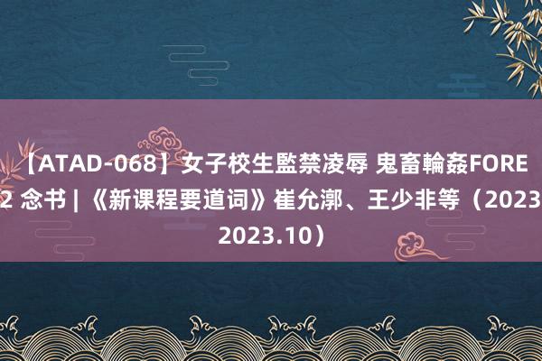 【ATAD-068】女子校生監禁凌辱 鬼畜輪姦FOREVER2 念书 | 《新课程要道词》崔允漷、王少非等（2023.10）