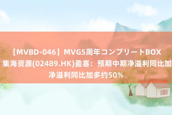 【MVBD-046】MVG5周年コンプリートBOX ゴールド 集海资源(02489.HK)盈喜：预期中期净溢利同比加多约50%