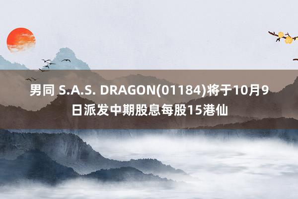 男同 S.A.S. DRAGON(01184)将于10月9日派发中期股息每股15港仙